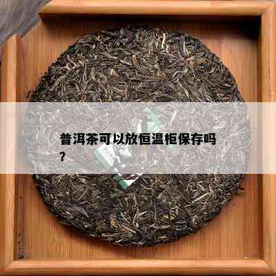 普洱茶可以放恒温柜保存吗？