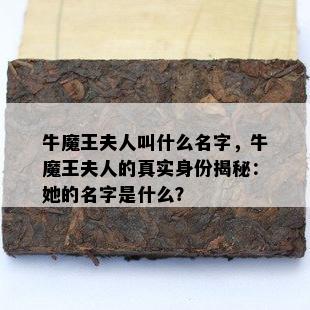 牛魔王夫人叫什么名字，牛魔王夫人的真实身份揭秘：她的名字是什么？