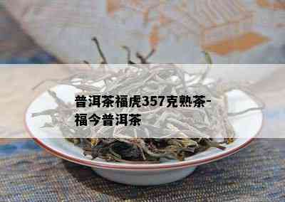 普洱茶福虎357克熟茶-福今普洱茶