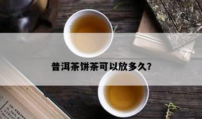 普洱茶饼茶可以放多久？