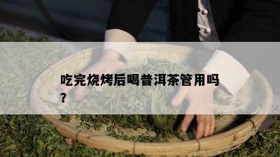 吃完烧烤后喝普洱茶管用吗？