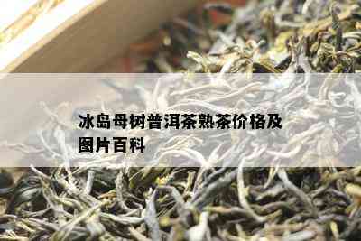 冰岛母树普洱茶熟茶价格及图片百科