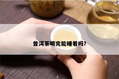 普洱茶喝完能睡着吗？