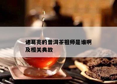 诸葛亮的普洱茶祖师是谁啊及相关典故