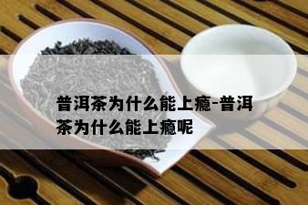 普洱茶为什么能上瘾-普洱茶为什么能上瘾呢