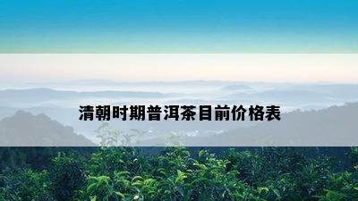 清朝时期普洱茶目前价格表