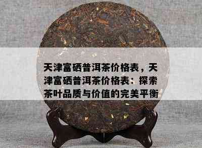 天津富硒普洱茶价格表，天津富硒普洱茶价格表：探索茶叶品质与价值的完美平衡