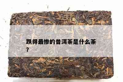 跌得最惨的普洱茶是什么茶？