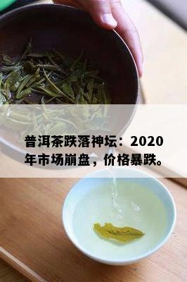 普洱茶跌落神坛：2020年市场崩盘，价格暴跌。