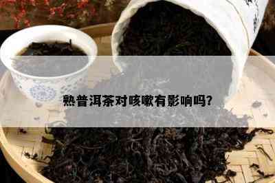 熟普洱茶对咳嗽有影响吗？