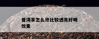 普洱茶怎么泡比较透亮好喝效果