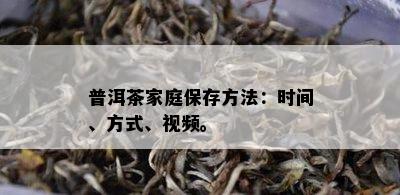 普洱茶家庭保存方法：时间、方式、视频。