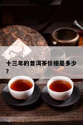 十三年的普洱茶价格是多少？