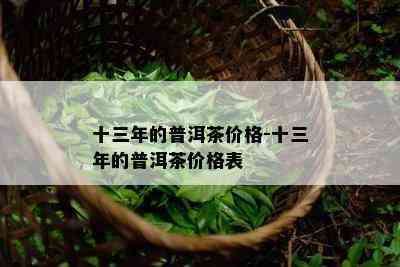 十三年的普洱茶价格-十三年的普洱茶价格表