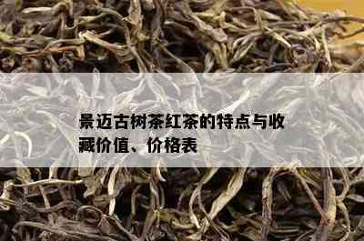 景迈古树茶红茶的特点与收藏价值、价格表