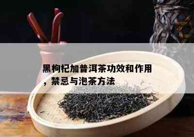 黑枸杞加普洱茶功效和作用，禁忌与泡茶方法