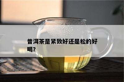 普洱茶是紧致好还是松的好喝？