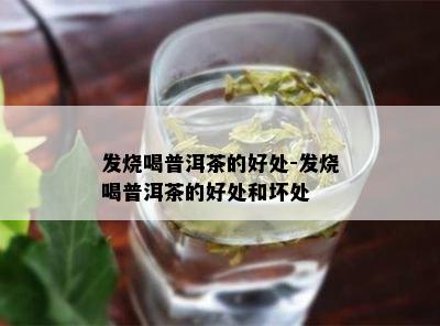 发烧喝普洱茶的好处-发烧喝普洱茶的好处和坏处