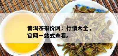 普洱茶报价网：行情大全，官网一站式查看。