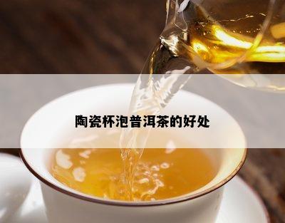 陶瓷杯泡普洱茶的好处