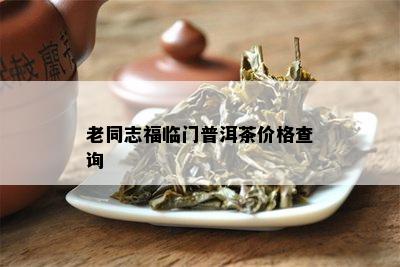 老同志福临门普洱茶价格查询