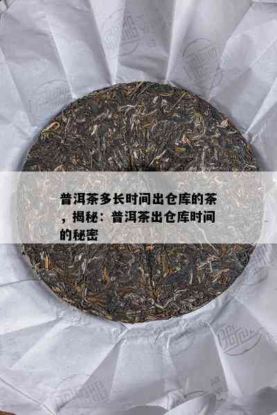 普洱茶多长时间出仓库的茶，揭秘：普洱茶出仓库时间的秘密