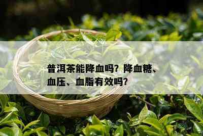 普洱茶能降血吗？降血糖、血压、血脂有效吗？