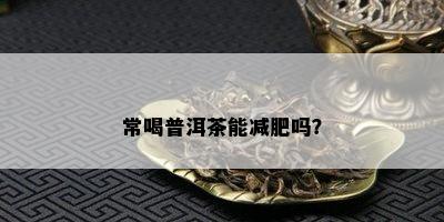 常喝普洱茶能减肥吗？