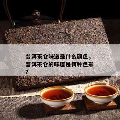 普洱茶仓味道是什么颜色，普洱茶仓的味道是何种色彩？