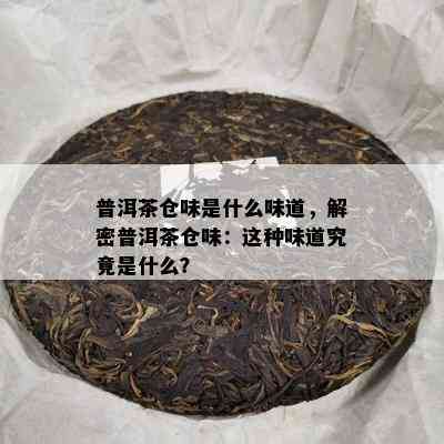 普洱茶仓味是什么味道，解密普洱茶仓味：这种味道究竟是什么？