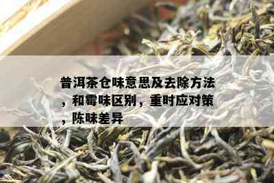 普洱茶仓味意思及去除方法，和霉味区别，重时应对策，陈味差异