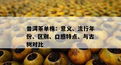 普洱茶单株：意义、流行年份、区别、口感特点、与古树对比