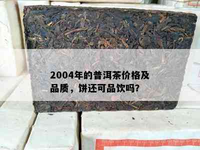 2004年的普洱茶价格及品质，饼还可品饮吗？