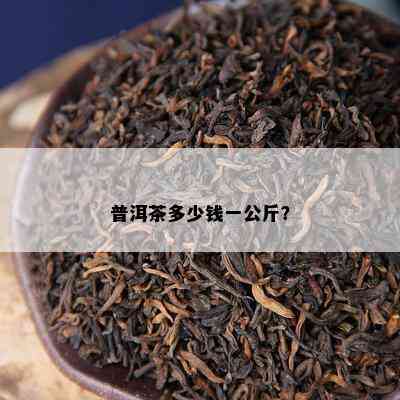 普洱茶多少钱一公斤？