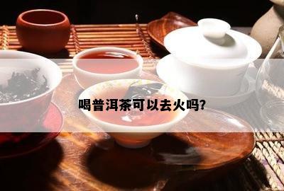 喝普洱茶可以去火吗？