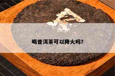 喝普洱茶可以降火吗？