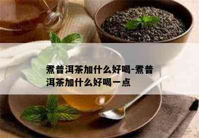 煮普洱茶加什么好喝-煮普洱茶加什么好喝一点