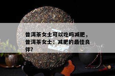 普洱茶女士可以吃吗减肥，普洱茶女士：减肥的更佳良伴？