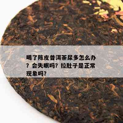 喝了陈皮普洱茶尿多怎么办？会失眠吗？拉肚子是正常现象吗？