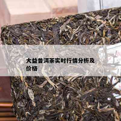 大益普洱茶实时行情分析及价格