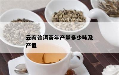 云南普洱茶年产量多少吨及产值