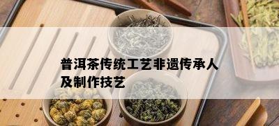 普洱茶传统工艺非遗传承人及制作技艺