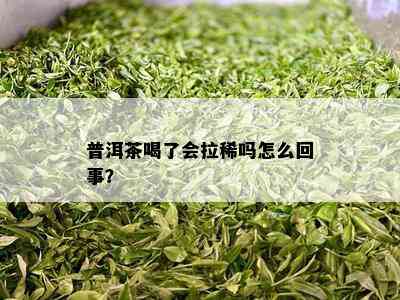 普洱茶喝了会拉稀吗怎么回事？