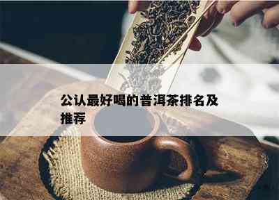 公认更好喝的普洱茶排名及推荐