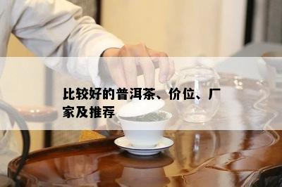 比较好的普洱茶、价位、厂家及推荐