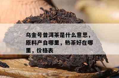 乌金号普洱茶是什么意思，原料产自哪里，熟茶好在哪里，价格表