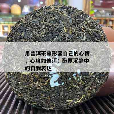 用普洱茶来形容自己的心情，心境如普洱：醇厚沉静中的自我表达