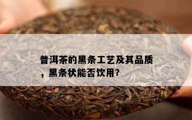 普洱茶的黑条工艺及其品质，黑条状能否饮用？