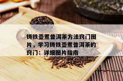 铸铁壶煮普洱茶方法窍门图片，学习铸铁壶煮普洱茶的窍门：详细图片指南