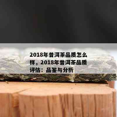 2018年普洱茶品质怎么样，2018年普洱茶品质评估：品鉴与分析